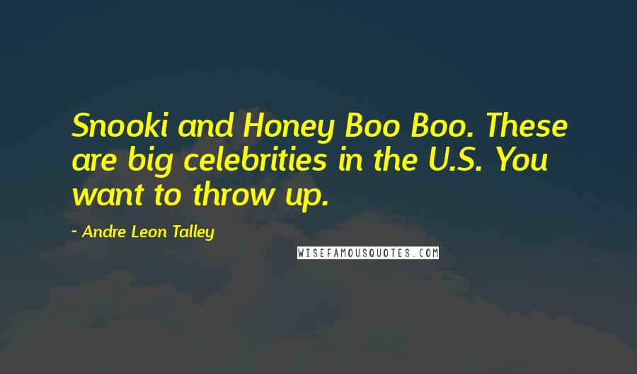 Andre Leon Talley Quotes: Snooki and Honey Boo Boo. These are big celebrities in the U.S. You want to throw up.