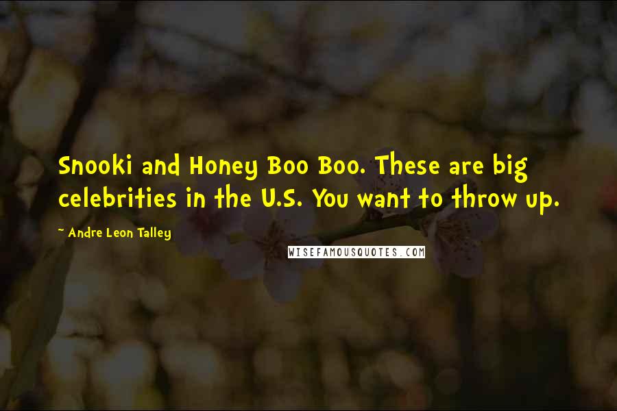 Andre Leon Talley Quotes: Snooki and Honey Boo Boo. These are big celebrities in the U.S. You want to throw up.