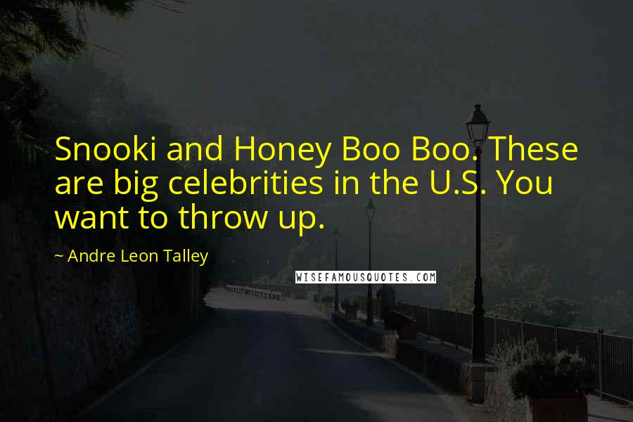 Andre Leon Talley Quotes: Snooki and Honey Boo Boo. These are big celebrities in the U.S. You want to throw up.