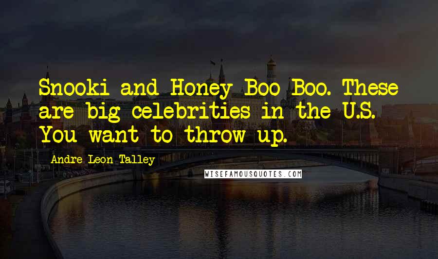 Andre Leon Talley Quotes: Snooki and Honey Boo Boo. These are big celebrities in the U.S. You want to throw up.