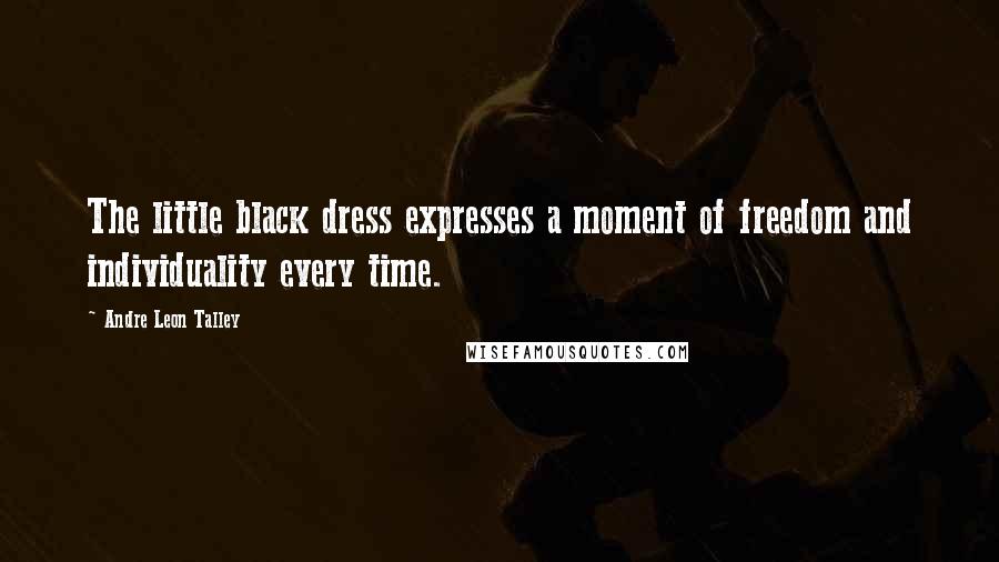 Andre Leon Talley Quotes: The little black dress expresses a moment of freedom and individuality every time.