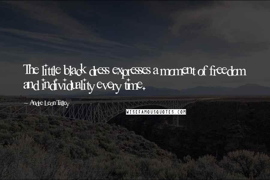 Andre Leon Talley Quotes: The little black dress expresses a moment of freedom and individuality every time.