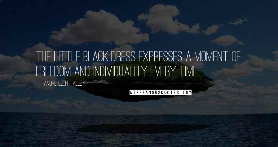 Andre Leon Talley Quotes: The little black dress expresses a moment of freedom and individuality every time.