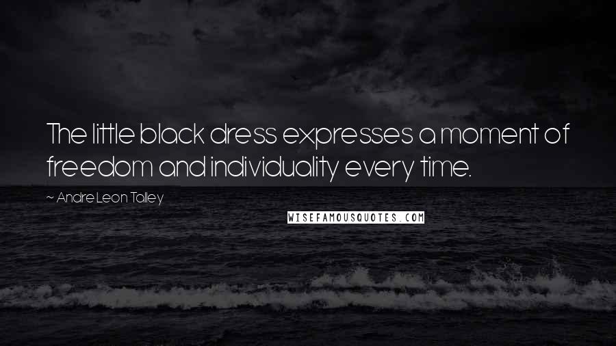 Andre Leon Talley Quotes: The little black dress expresses a moment of freedom and individuality every time.