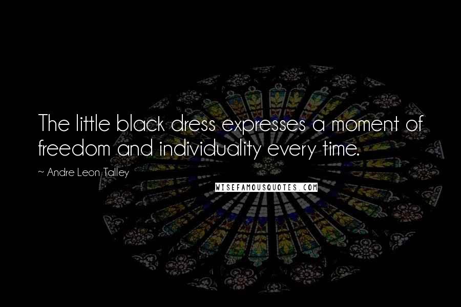 Andre Leon Talley Quotes: The little black dress expresses a moment of freedom and individuality every time.