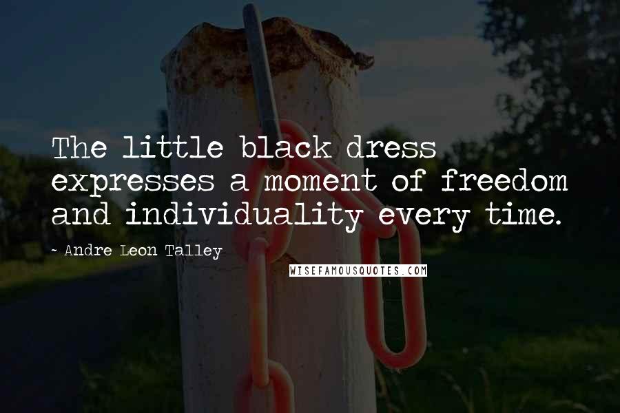 Andre Leon Talley Quotes: The little black dress expresses a moment of freedom and individuality every time.