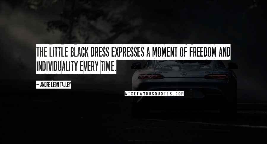 Andre Leon Talley Quotes: The little black dress expresses a moment of freedom and individuality every time.