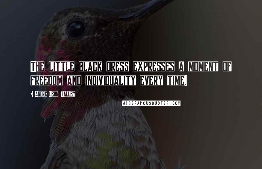 Andre Leon Talley Quotes: The little black dress expresses a moment of freedom and individuality every time.