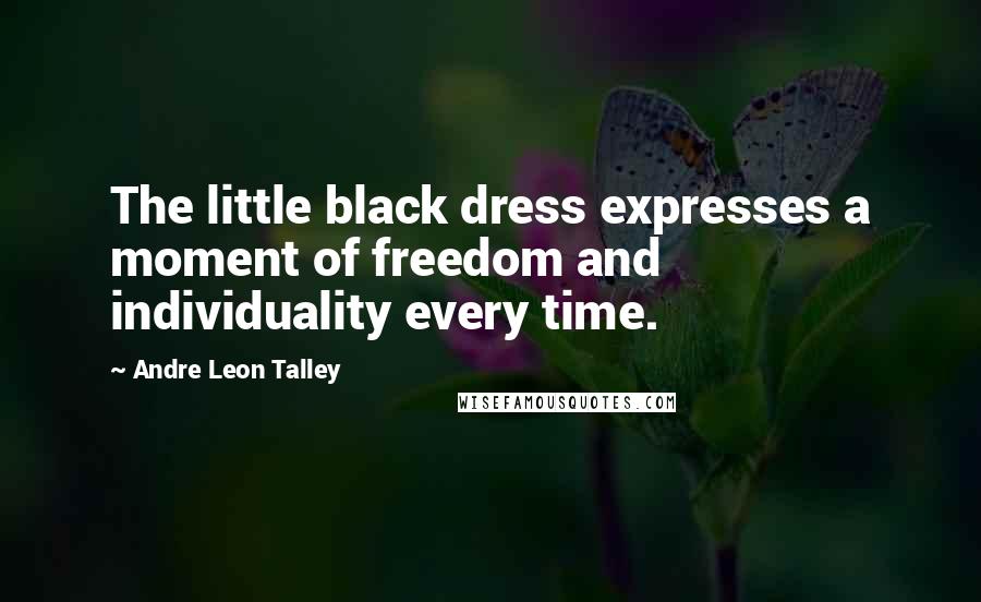 Andre Leon Talley Quotes: The little black dress expresses a moment of freedom and individuality every time.