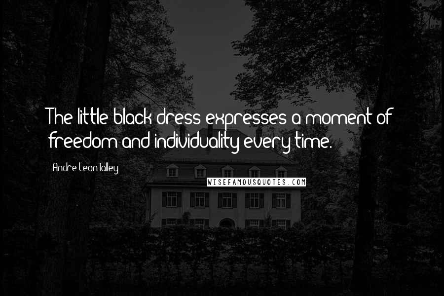 Andre Leon Talley Quotes: The little black dress expresses a moment of freedom and individuality every time.