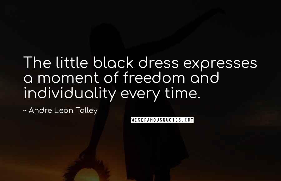 Andre Leon Talley Quotes: The little black dress expresses a moment of freedom and individuality every time.