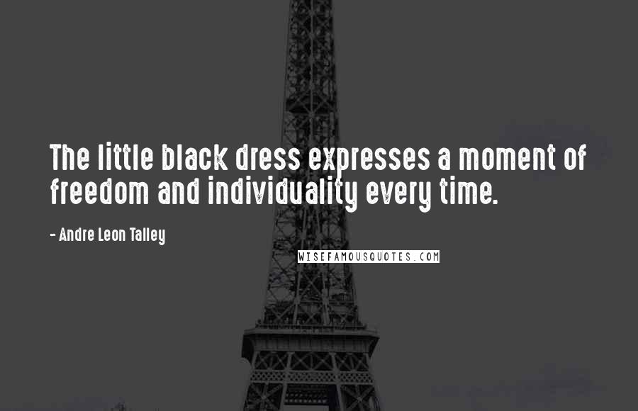 Andre Leon Talley Quotes: The little black dress expresses a moment of freedom and individuality every time.