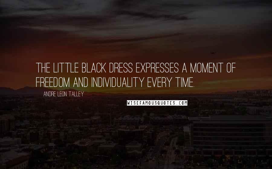 Andre Leon Talley Quotes: The little black dress expresses a moment of freedom and individuality every time.