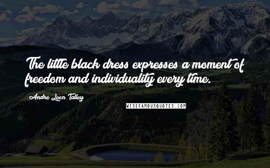 Andre Leon Talley Quotes: The little black dress expresses a moment of freedom and individuality every time.