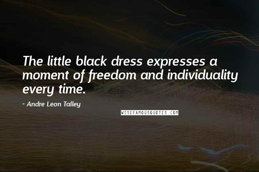 Andre Leon Talley Quotes: The little black dress expresses a moment of freedom and individuality every time.
