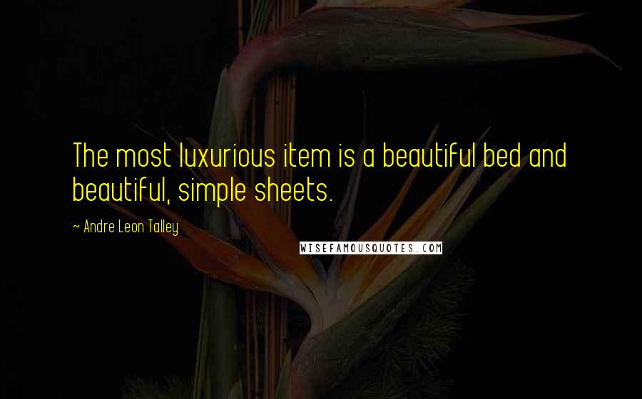 Andre Leon Talley Quotes: The most luxurious item is a beautiful bed and beautiful, simple sheets.