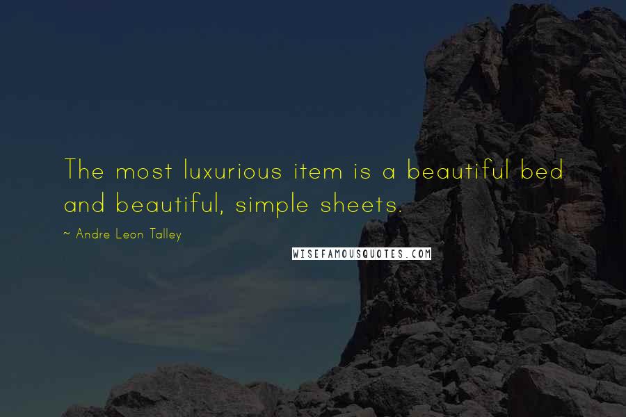 Andre Leon Talley Quotes: The most luxurious item is a beautiful bed and beautiful, simple sheets.