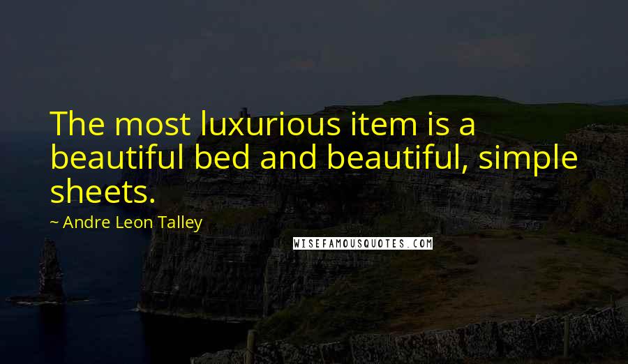 Andre Leon Talley Quotes: The most luxurious item is a beautiful bed and beautiful, simple sheets.