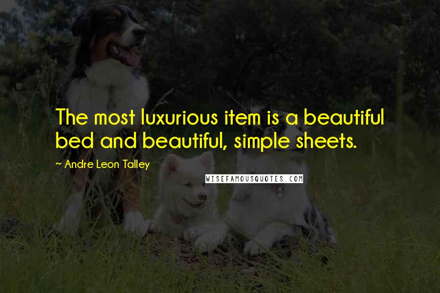 Andre Leon Talley Quotes: The most luxurious item is a beautiful bed and beautiful, simple sheets.