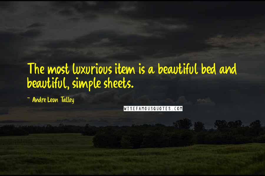 Andre Leon Talley Quotes: The most luxurious item is a beautiful bed and beautiful, simple sheets.