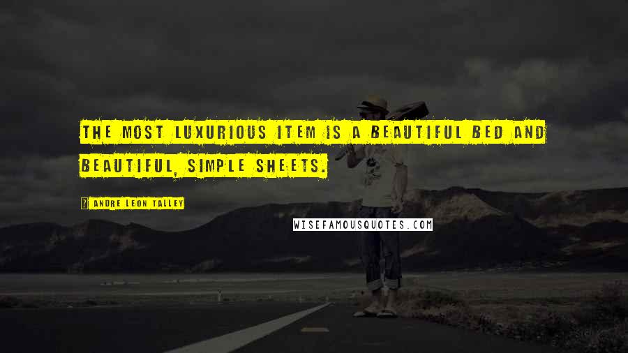 Andre Leon Talley Quotes: The most luxurious item is a beautiful bed and beautiful, simple sheets.