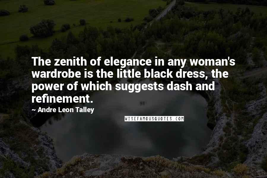 Andre Leon Talley Quotes: The zenith of elegance in any woman's wardrobe is the little black dress, the power of which suggests dash and refinement.