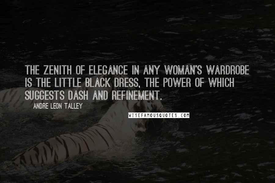 Andre Leon Talley Quotes: The zenith of elegance in any woman's wardrobe is the little black dress, the power of which suggests dash and refinement.