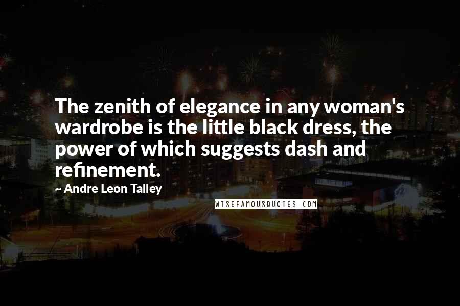 Andre Leon Talley Quotes: The zenith of elegance in any woman's wardrobe is the little black dress, the power of which suggests dash and refinement.