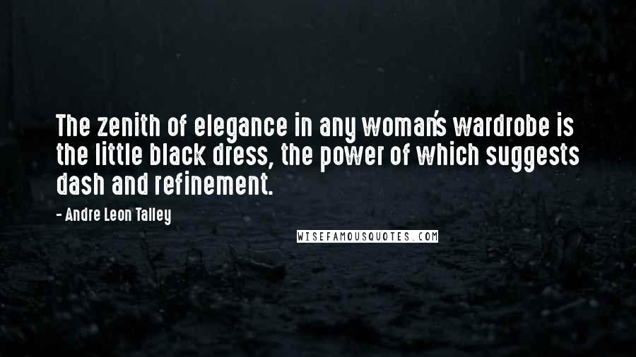 Andre Leon Talley Quotes: The zenith of elegance in any woman's wardrobe is the little black dress, the power of which suggests dash and refinement.