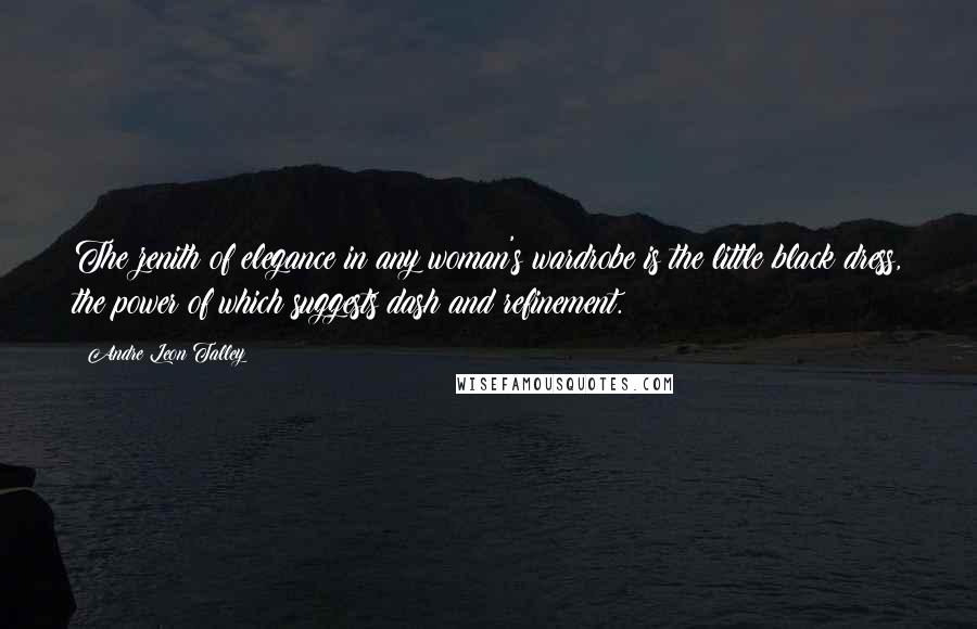 Andre Leon Talley Quotes: The zenith of elegance in any woman's wardrobe is the little black dress, the power of which suggests dash and refinement.