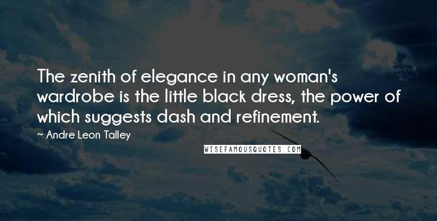 Andre Leon Talley Quotes: The zenith of elegance in any woman's wardrobe is the little black dress, the power of which suggests dash and refinement.