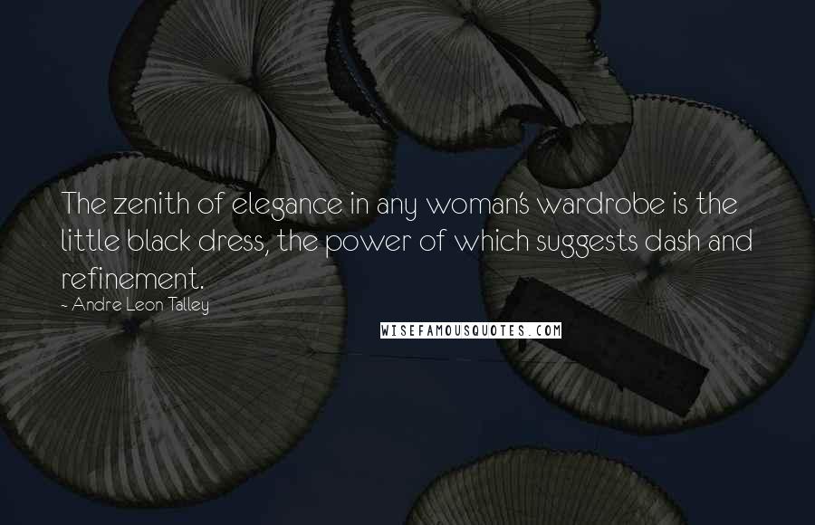 Andre Leon Talley Quotes: The zenith of elegance in any woman's wardrobe is the little black dress, the power of which suggests dash and refinement.