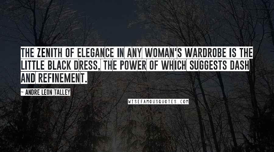 Andre Leon Talley Quotes: The zenith of elegance in any woman's wardrobe is the little black dress, the power of which suggests dash and refinement.