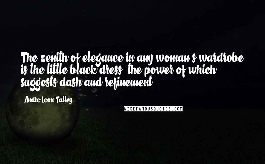 Andre Leon Talley Quotes: The zenith of elegance in any woman's wardrobe is the little black dress, the power of which suggests dash and refinement.