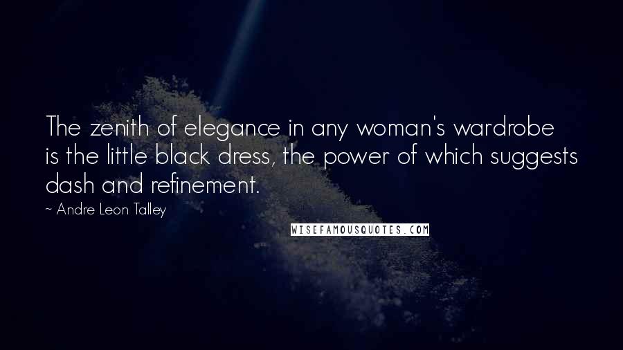 Andre Leon Talley Quotes: The zenith of elegance in any woman's wardrobe is the little black dress, the power of which suggests dash and refinement.