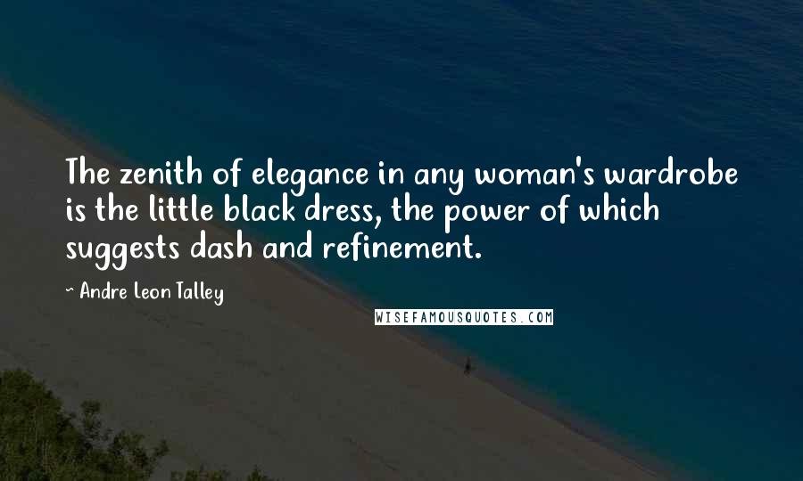 Andre Leon Talley Quotes: The zenith of elegance in any woman's wardrobe is the little black dress, the power of which suggests dash and refinement.