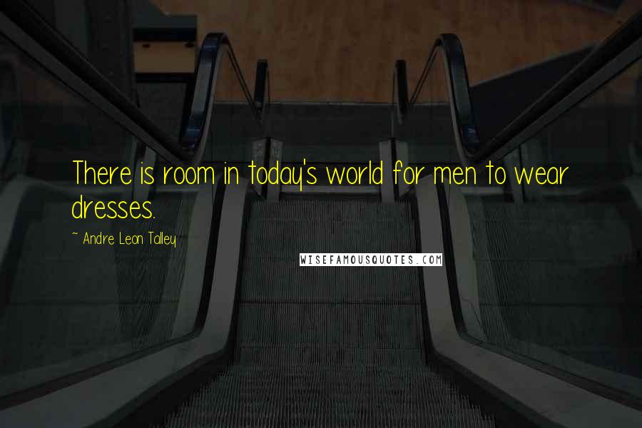 Andre Leon Talley Quotes: There is room in today's world for men to wear dresses.