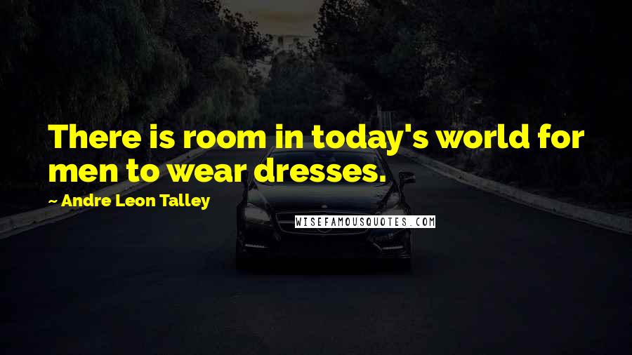 Andre Leon Talley Quotes: There is room in today's world for men to wear dresses.