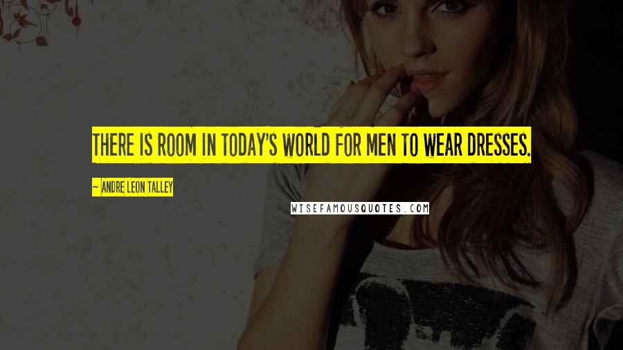 Andre Leon Talley Quotes: There is room in today's world for men to wear dresses.