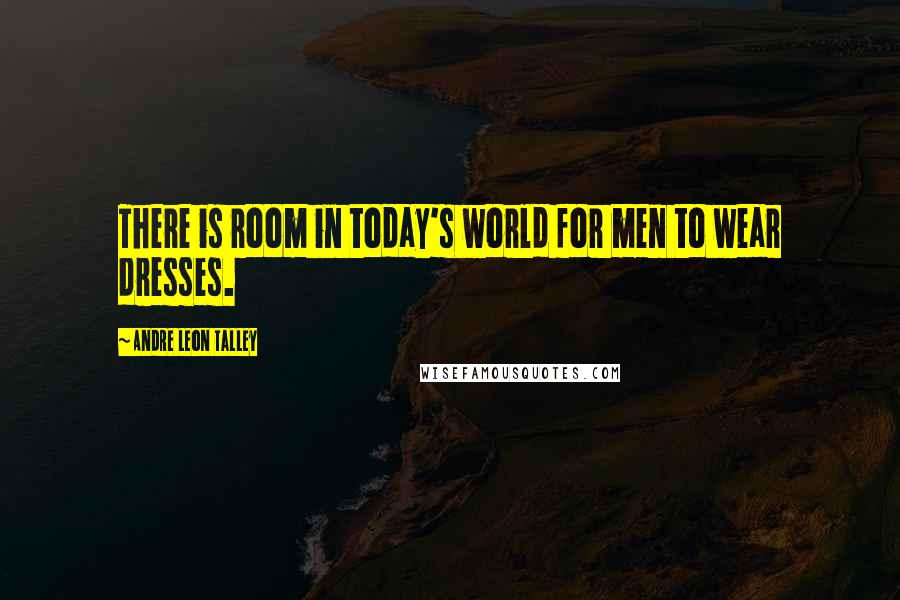Andre Leon Talley Quotes: There is room in today's world for men to wear dresses.