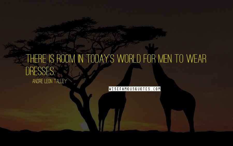 Andre Leon Talley Quotes: There is room in today's world for men to wear dresses.