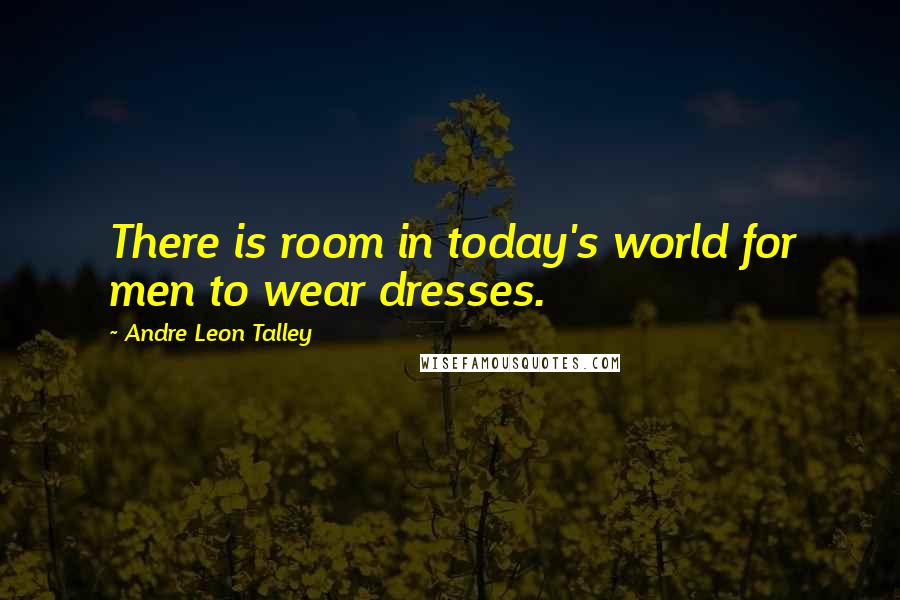 Andre Leon Talley Quotes: There is room in today's world for men to wear dresses.
