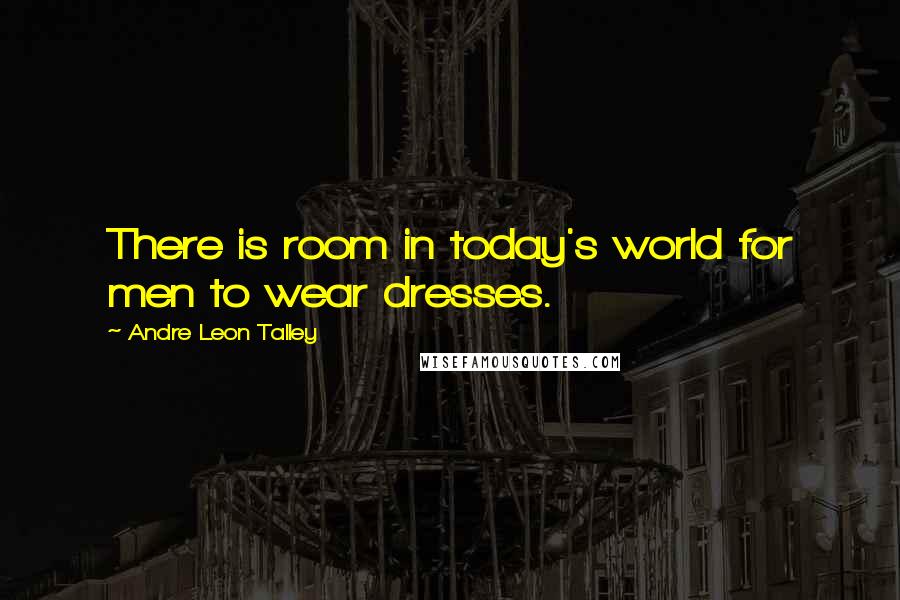 Andre Leon Talley Quotes: There is room in today's world for men to wear dresses.
