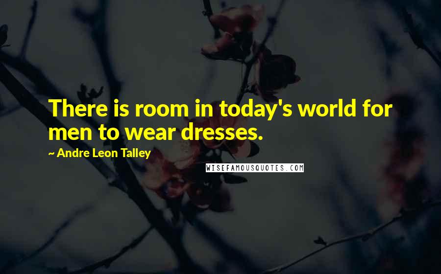 Andre Leon Talley Quotes: There is room in today's world for men to wear dresses.
