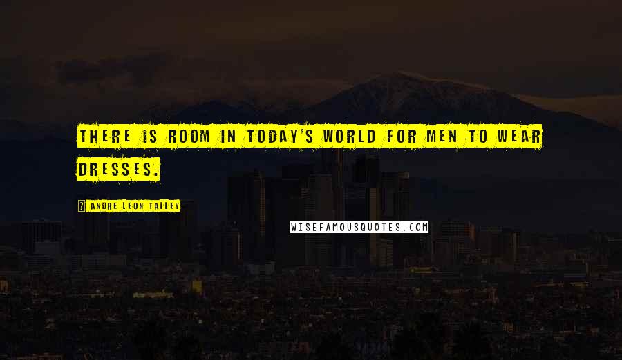 Andre Leon Talley Quotes: There is room in today's world for men to wear dresses.