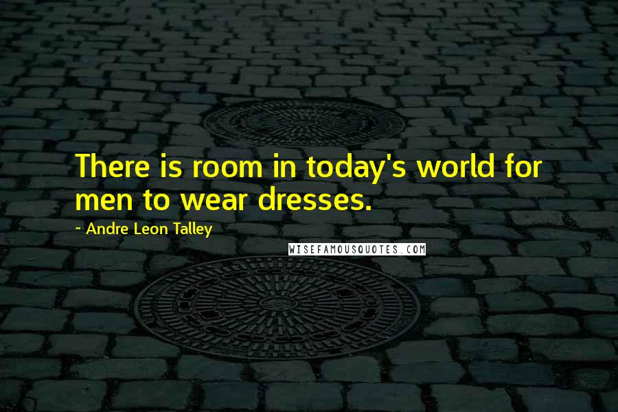 Andre Leon Talley Quotes: There is room in today's world for men to wear dresses.