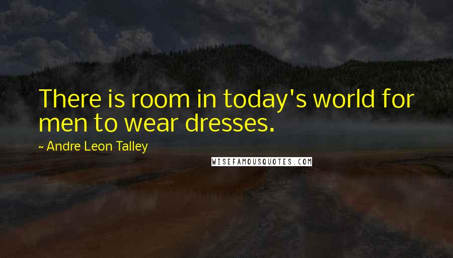 Andre Leon Talley Quotes: There is room in today's world for men to wear dresses.