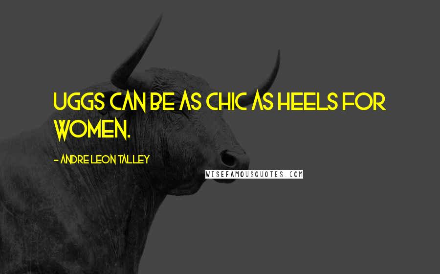 Andre Leon Talley Quotes: Uggs can be as chic as heels for women.