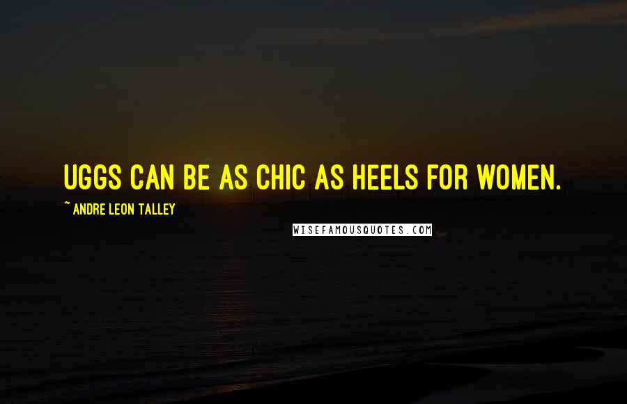 Andre Leon Talley Quotes: Uggs can be as chic as heels for women.