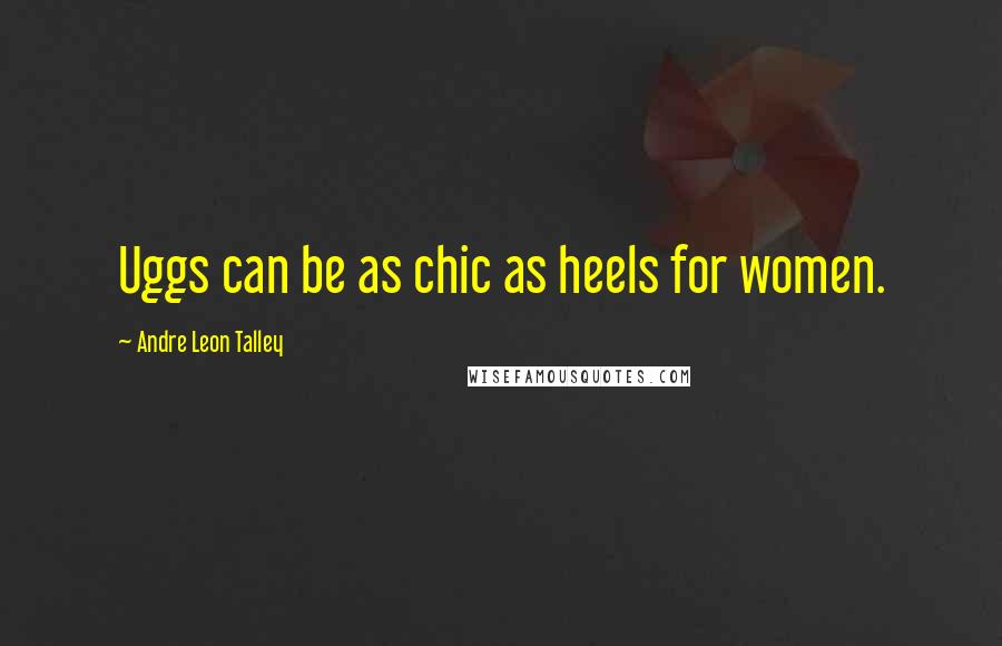 Andre Leon Talley Quotes: Uggs can be as chic as heels for women.